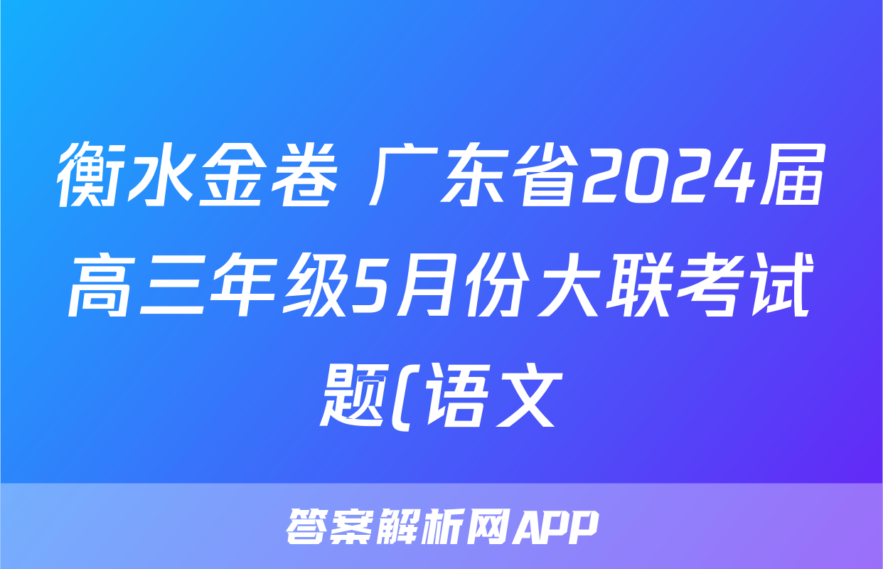 衡水金卷 广东省2024届高三年级5月份大联考试题(语文)